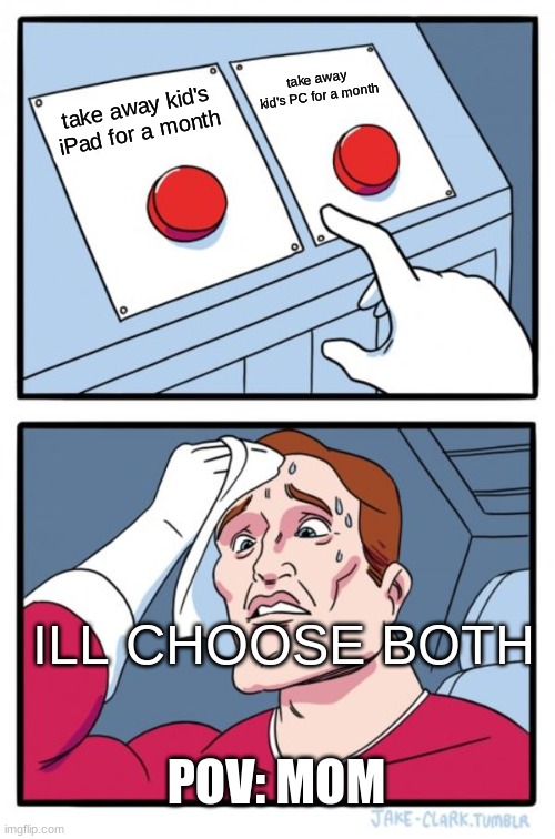 Two Buttons | take away kid's PC for a month; take away kid's iPad for a month; ILL CHOOSE BOTH; POV: MOM | image tagged in memes,two buttons | made w/ Imgflip meme maker