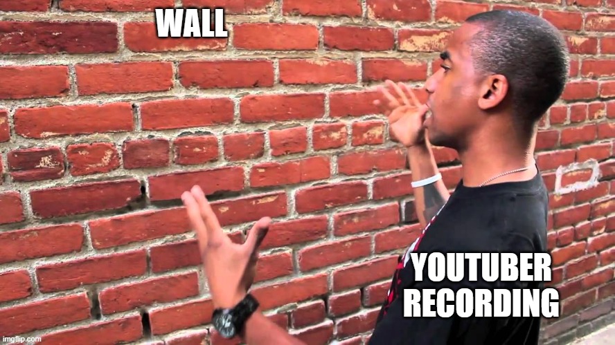 So depressing XD | WALL; YOUTUBER RECORDING | image tagged in talking to wall | made w/ Imgflip meme maker