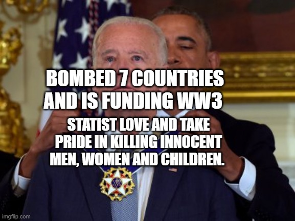 Biden Medal | BOMBED 7 COUNTRIES AND IS FUNDING WW3; STATIST LOVE AND TAKE PRIDE IN KILLING INNOCENT MEN, WOMEN AND CHILDREN. | image tagged in biden medal | made w/ Imgflip meme maker