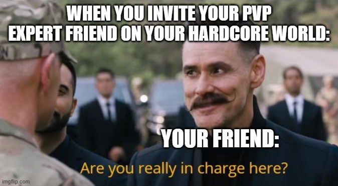 RUN AWAY O_O | WHEN YOU INVITE YOUR PVP EXPERT FRIEND ON YOUR HARDCORE WORLD:; YOUR FRIEND: | image tagged in are you really in charge here | made w/ Imgflip meme maker