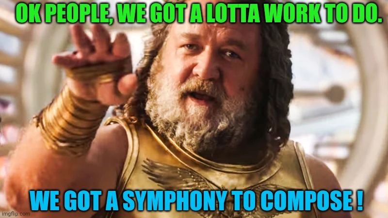 Zeus Thor Russel Crowe | OK PEOPLE, WE GOT A LOTTA WORK TO DO. WE GOT A SYMPHONY TO COMPOSE ! | image tagged in zeus thor russel crowe | made w/ Imgflip meme maker