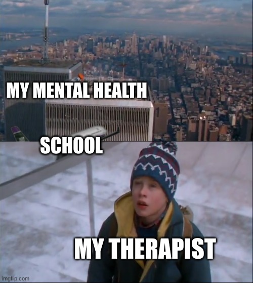 Mental health | MY MENTAL HEALTH; SCHOOL; MY THERAPIST | image tagged in home alone 9/11 | made w/ Imgflip meme maker