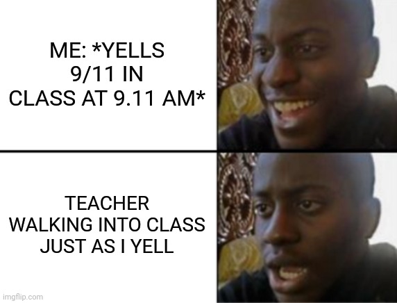 Oh yeah! Oh no... | ME: *YELLS 9/11 IN CLASS AT 9.11 AM*; TEACHER WALKING INTO CLASS JUST AS I YELL | image tagged in oh yeah oh no | made w/ Imgflip meme maker
