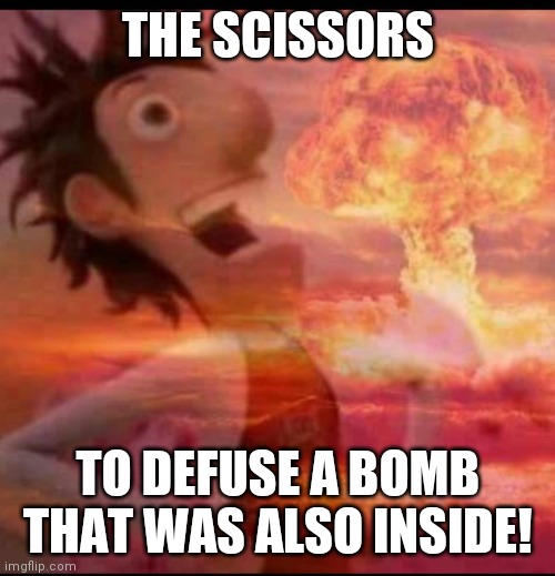 MushroomCloudy | THE SCISSORS TO DEFUSE A BOMB THAT WAS ALSO INSIDE! | image tagged in mushroomcloudy | made w/ Imgflip meme maker
