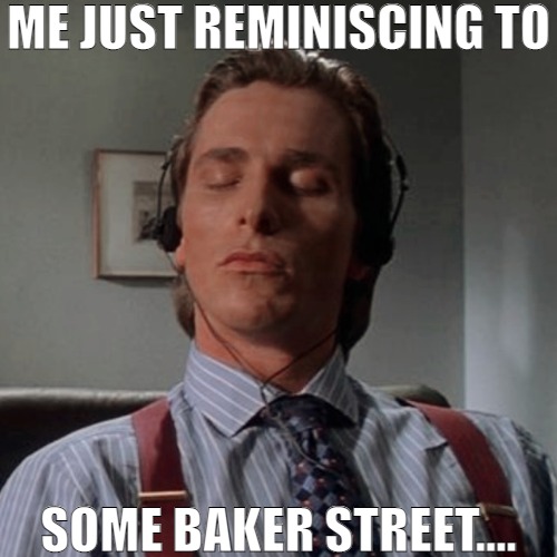 IT'S ALL ABOUT THOSE GREAT TIMES | ME JUST REMINISCING TO; SOME BAKER STREET.... | image tagged in patrick bateman listening to music,meme | made w/ Imgflip meme maker