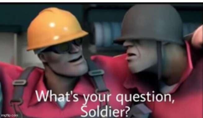 what's your question soldier? | image tagged in what's your question soldier | made w/ Imgflip meme maker