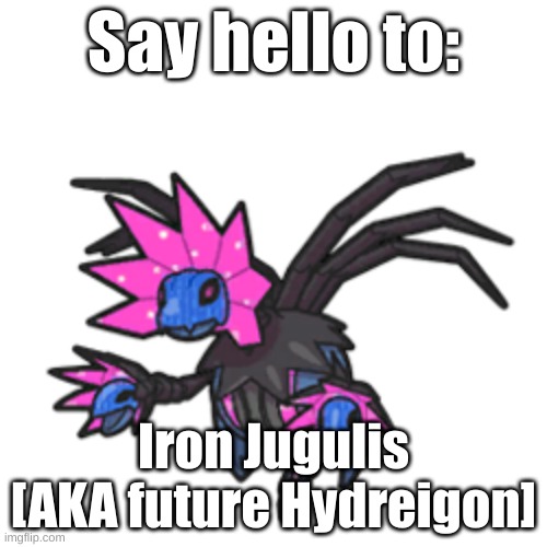 Say hello to Iron Jugulis [Aka future Hydreigon] | Say hello to:; Iron Jugulis [AKA future Hydreigon] | image tagged in pokemon,iron jugulis,future hydreigon,future pokemon,robot | made w/ Imgflip meme maker