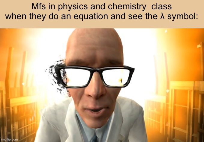 It starts with one thing | Mfs in physics and chemistry  class when they do an equation and see the λ symbol: | image tagged in in the end | made w/ Imgflip meme maker