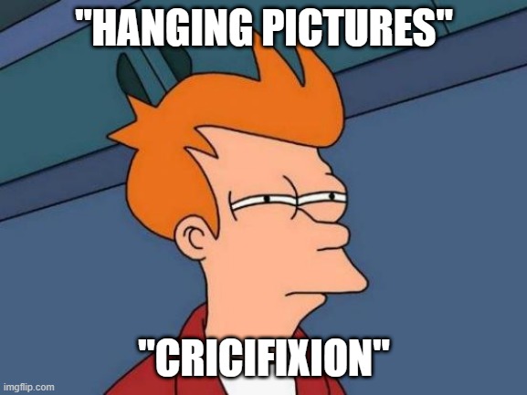 What Other Dark Secrets Lie In The House? | "HANGING PICTURES"; "CRICIFIXION" | image tagged in memes,futurama fry | made w/ Imgflip meme maker
