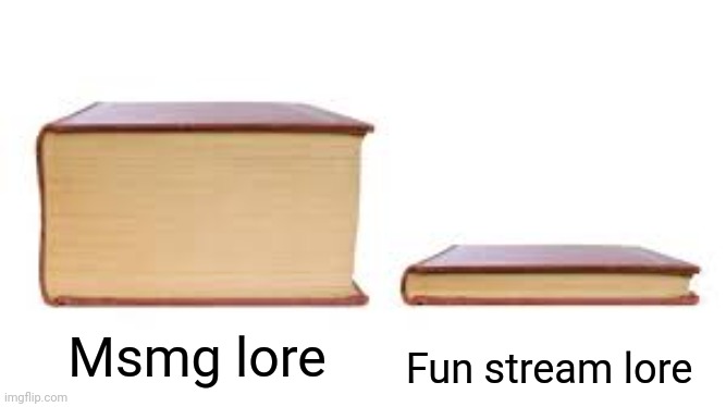 Big book small book | Fun stream lore; Msmg lore | image tagged in big book small book | made w/ Imgflip meme maker