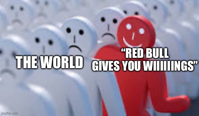 L | “RED BULL GIVES YOU WIIIIIINGS”; THE WORLD | image tagged in happy red dude | made w/ Imgflip meme maker