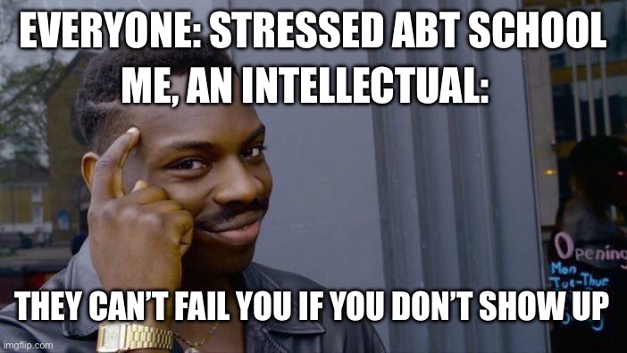 L | EVERYONE: STRESSED ABT SCHOOL; ME, AN INTELLECTUAL:; THEY CAN’T FAIL YOU IF YOU DON’T SHOW UP | image tagged in memes,roll safe think about it | made w/ Imgflip meme maker