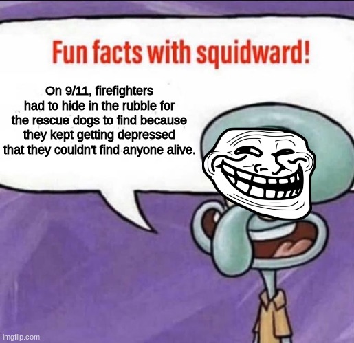 Squidward did it | On 9/11, firefighters had to hide in the rubble for the rescue dogs to find because they kept getting depressed that they couldn't find anyone alive. | image tagged in fun facts with squidward,911 | made w/ Imgflip meme maker