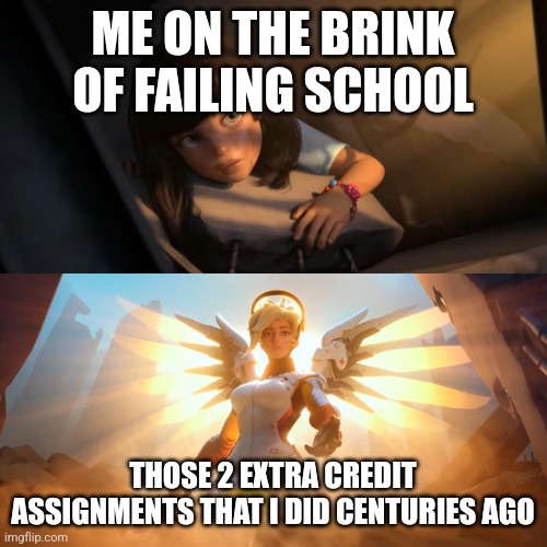 Mrdic momen | ME ON THE BRINK OF FAILING SCHOOL; THOSE 2 EXTRA CREDIT ASSIGNMENTS THAT I DID CENTURIES AGO | image tagged in overwatch mercy meme | made w/ Imgflip meme maker
