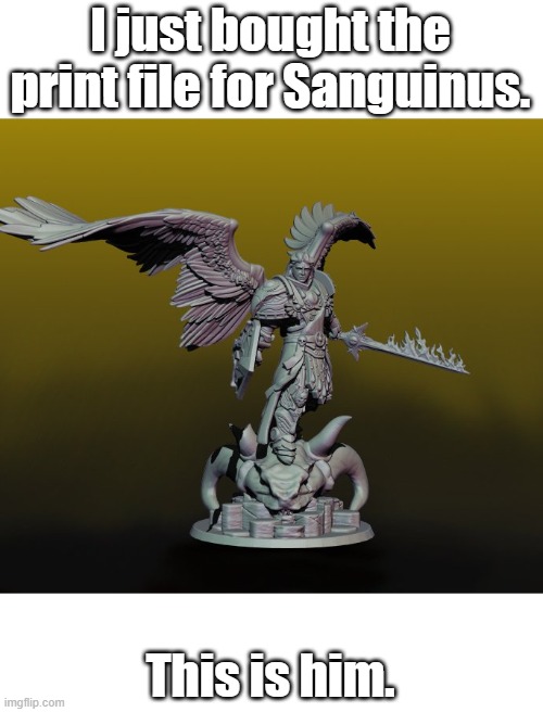 I just bought the print file for Sanguinus. This is him. | made w/ Imgflip meme maker