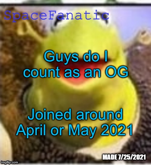 Ye Olde Announcements | Guys do I count as an OG; Joined around April or May 2021 | image tagged in spacefanatic announcement temp | made w/ Imgflip meme maker