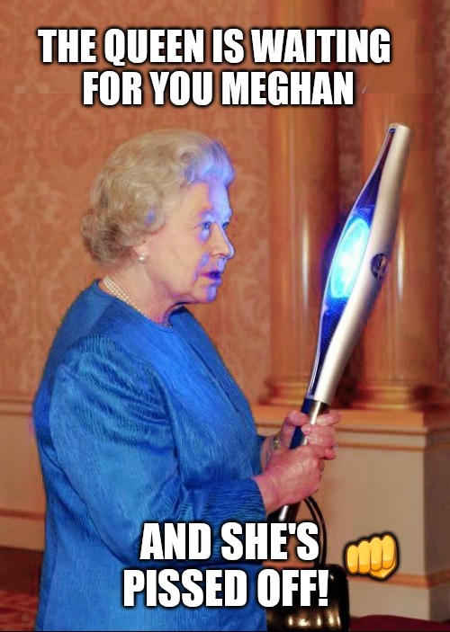 Queen pissed off | THE QUEEN IS WAITING 
FOR YOU MEGHAN; 👊; AND SHE'S
    PISSED OFF! | image tagged in meghan markle,scumbag netflix,prince harry,queen elizabeth,funny memes | made w/ Imgflip meme maker