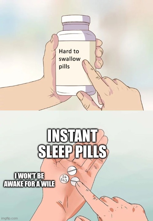 Sleep | INSTANT SLEEP PILLS; I WON'T BE AWAKE FOR A WILE | image tagged in memes,hard to swallow pills | made w/ Imgflip meme maker