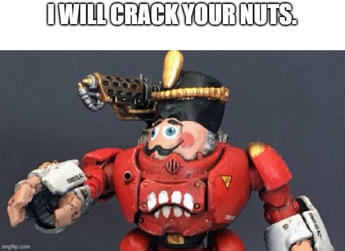 I WILL CRACK YOUR NUTS. | image tagged in nut cracker | made w/ Imgflip meme maker