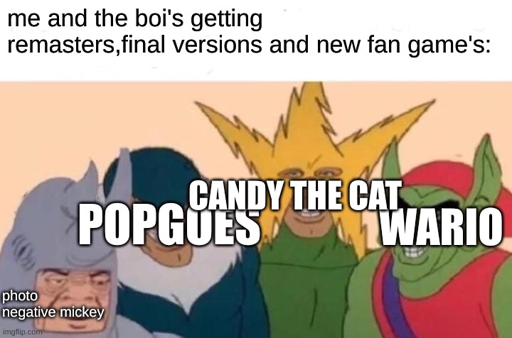 is anyone talking about oblitus casa? | me and the boi's getting remasters,final versions and new fan game's:; CANDY THE CAT; POPGOES; WARIO; photo negative mickey | image tagged in memes,me and the boys,fnaf,fangame's | made w/ Imgflip meme maker