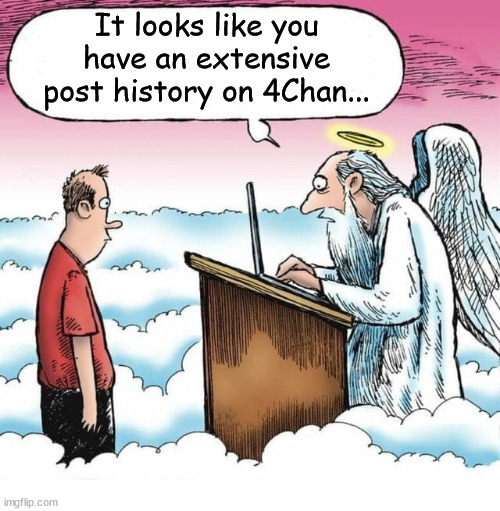 Post history |  It looks like you have an extensive post history on 4Chan... | image tagged in saint peter gates of heaven,4chan,heaven,god,jesus | made w/ Imgflip meme maker