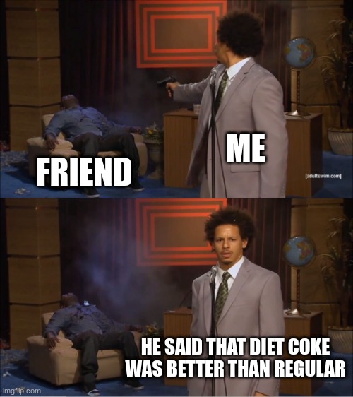 Diet vs regular | ME; FRIEND; HE SAID THAT DIET COKE WAS BETTER THAN REGULAR | image tagged in memes,who killed hannibal | made w/ Imgflip meme maker