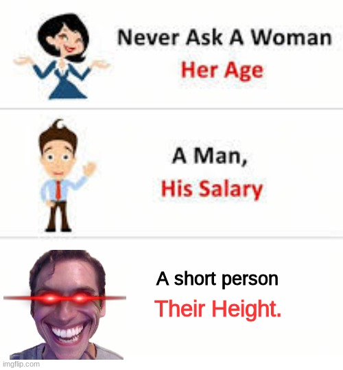 Never ask a short person... | A short person; Their Height. | image tagged in never ask a woman her age | made w/ Imgflip meme maker