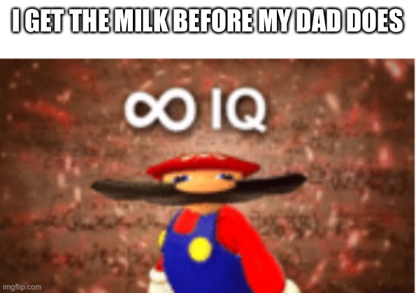 Milk | I GET THE MILK BEFORE MY DAD DOES | image tagged in infinite iq,milk | made w/ Imgflip meme maker