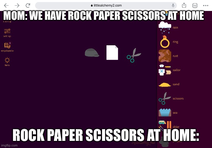 Did this in little alchemy 2 lol |  MOM: WE HAVE ROCK PAPER SCISSORS AT HOME; ROCK PAPER SCISSORS AT HOME: | image tagged in memes,rock,paper,scissors,rock paper scissors,little alchemy 2 | made w/ Imgflip meme maker
