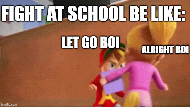 fight | FIGHT AT SCHOOL BE LIKE:; ALRIGHT BOI; LET GO BOI | image tagged in fight,chipmunks | made w/ Imgflip meme maker