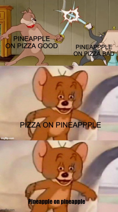 Pineapple on pineapple | image tagged in tom and jerry swordfight | made w/ Imgflip meme maker