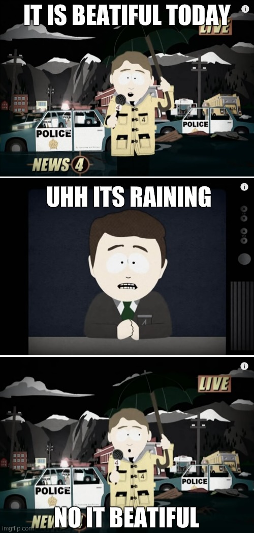 when your wrong | IT IS BEATIFUL TODAY; UHH ITS RAINING; NO IT BEATIFUL | image tagged in south park reporting | made w/ Imgflip meme maker