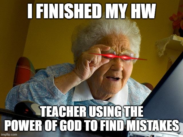 Grandma Finds The Internet Meme | I FINISHED MY HW; TEACHER USING THE POWER OF GOD TO FIND MISTAKES | image tagged in memes,grandma finds the internet | made w/ Imgflip meme maker