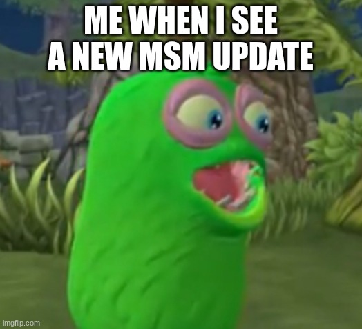 Furcorn Pog | ME WHEN I SEE A NEW MSM UPDATE | image tagged in furcorn pog | made w/ Imgflip meme maker