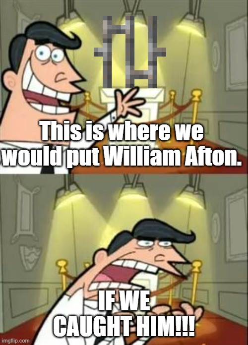 Srsly | This is where we would put William Afton. IF WE CAUGHT HIM!!! | image tagged in memes,this is where i'd put my trophy if i had one | made w/ Imgflip meme maker