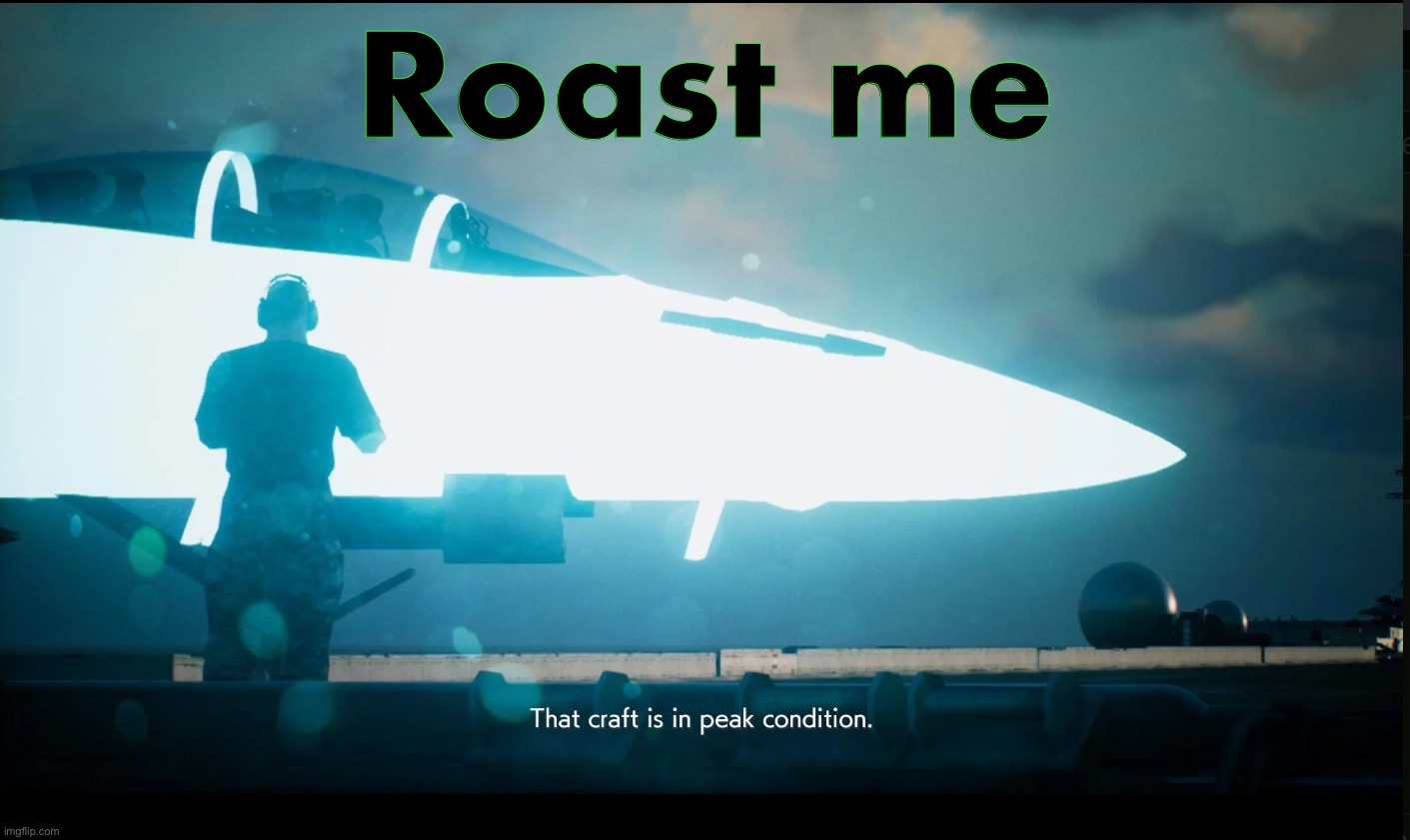 That craft is in peak condition | Roast me | image tagged in that craft is in peak condition | made w/ Imgflip meme maker