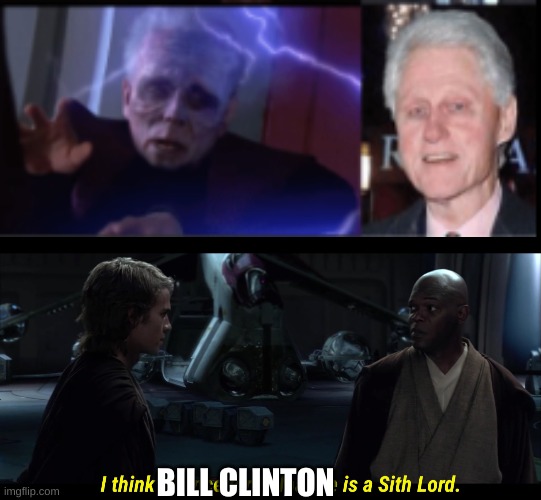 BILL CLINTON | image tagged in i think chancellor palpatine is a sith lord | made w/ Imgflip meme maker