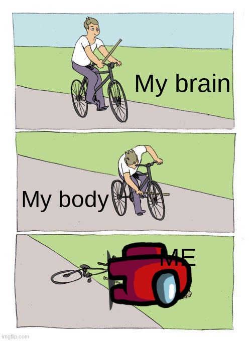 Bike Fall Meme | My brain; My body; ME | image tagged in memes,bike fall | made w/ Imgflip meme maker
