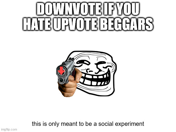 yes, downvote. | DOWNVOTE IF YOU HATE UPVOTE BEGGARS; this is only meant to be a social experiment | image tagged in downvote,begging | made w/ Imgflip meme maker