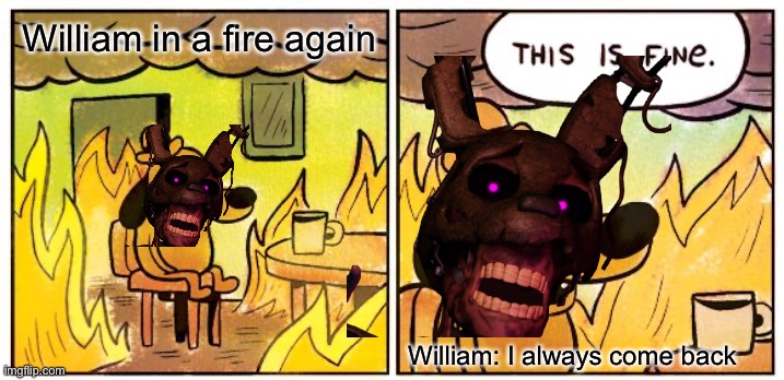 This Is Fine | William in a fire again; William: I always come back | image tagged in memes,this is fine | made w/ Imgflip meme maker