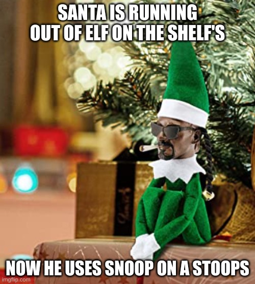It beginning to look a lot like Christmas | SANTA IS RUNNING OUT OF ELF ON THE SHELF'S; NOW HE USES SNOOP ON A STOOPS | image tagged in funny,snoop dogg,elf on the shelf,rip,christmas | made w/ Imgflip meme maker