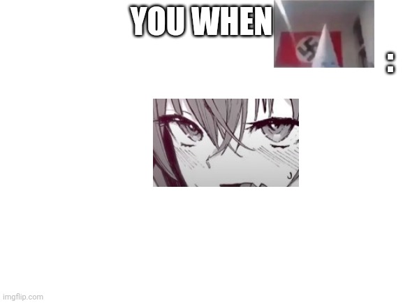 Blank White Template | YOU WHEN : | image tagged in blank white template | made w/ Imgflip meme maker