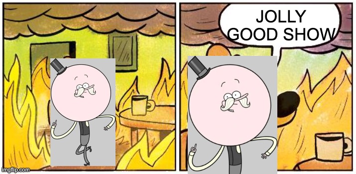 not so JOLLY GOOD SHOW | JOLLY GOOD SHOW | image tagged in this is fine blank | made w/ Imgflip meme maker