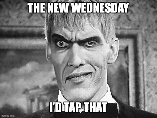 Lurch on wednesday | THE NEW WEDNESDAY; I’D TAP THAT | image tagged in lurch | made w/ Imgflip meme maker