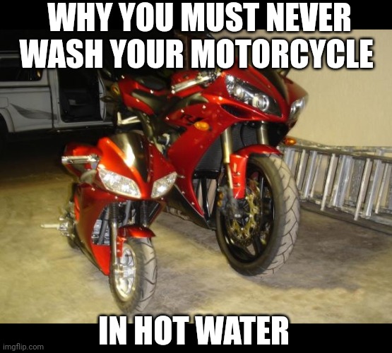 Hot water shrinks more than your clothes??? | WHY YOU MUST NEVER WASH YOUR MOTORCYCLE; IN HOT WATER | image tagged in yamah r1 big small,hot water,washing,dad joke,motorcycle,shrinkage | made w/ Imgflip meme maker