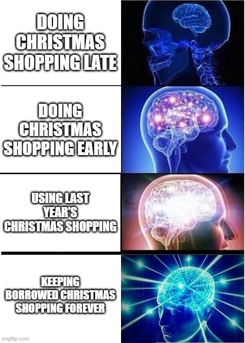 Christmas shopping expanding brain | DOING CHRISTMAS SHOPPING LATE; DOING CHRISTMAS SHOPPING EARLY; USING LAST YEAR'S CHRISTMAS SHOPPING; KEEPING BORROWED CHRISTMAS SHOPPING FOREVER | image tagged in memes,expanding brain,christmas shopping | made w/ Imgflip meme maker