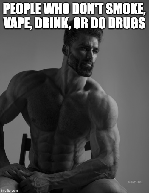 Giga Chad | PEOPLE WHO DON'T SMOKE, VAPE, DRINK, OR DO DRUGS | image tagged in giga chad | made w/ Imgflip meme maker
