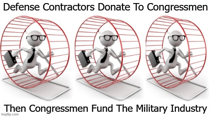 Defense Contractors Donate To Congressmen; Then Congressmen Fund The Military Industry | made w/ Imgflip meme maker