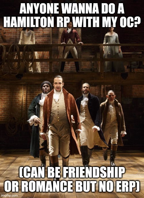 Hamilton | ANYONE WANNA DO A HAMILTON RP WITH MY OC? (CAN BE FRIENDSHIP OR ROMANCE BUT NO ERP) | image tagged in hamilton | made w/ Imgflip meme maker