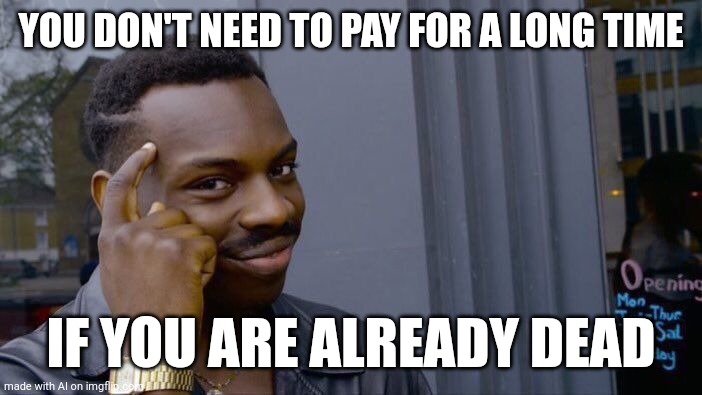 No no, he's got the point | YOU DON'T NEED TO PAY FOR A LONG TIME; IF YOU ARE ALREADY DEAD | image tagged in memes,roll safe think about it | made w/ Imgflip meme maker